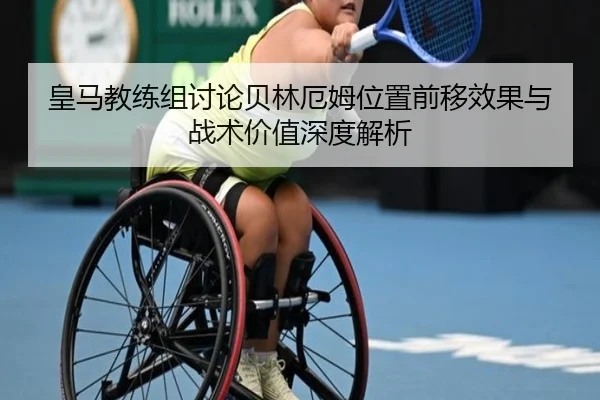 皇马教练组讨论贝林厄姆位置前移效果与战术价值深度解析
